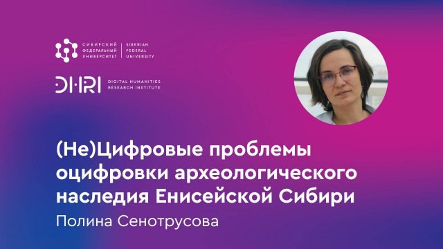 Цифровая среда: «(Не)Цифровые проблемы оцифровки археологического наследия Енисейской Сибири»